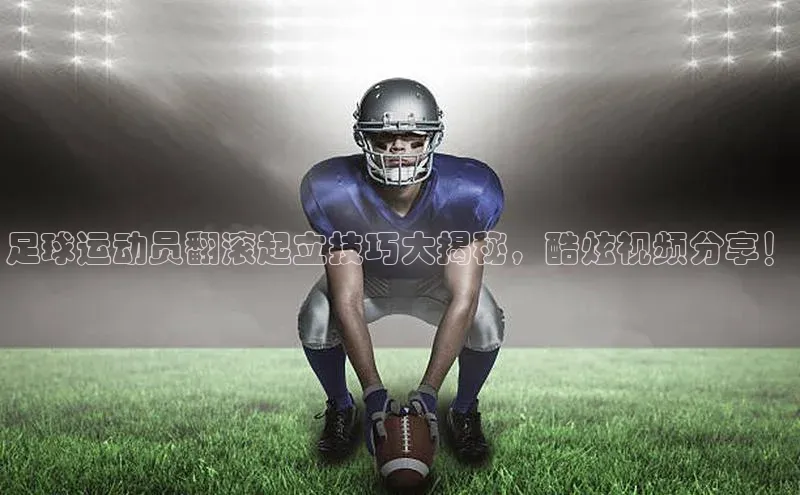 k1体育十年登录入口官方小红书足球运动员翻滚起立技巧大揭秘，酷炫视频分享！