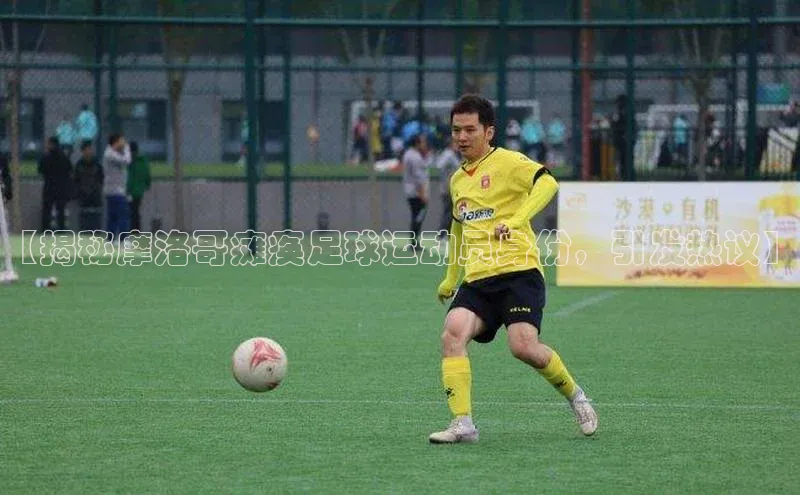 k1体育下载安装华扬联众【揭秘摩洛哥瘫痪足球运动员身份，引发热议】