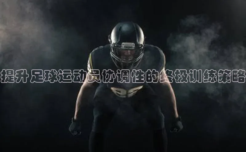 k1体育十年登录入口官方小红书提升足球运动员协调性的终极训练策略