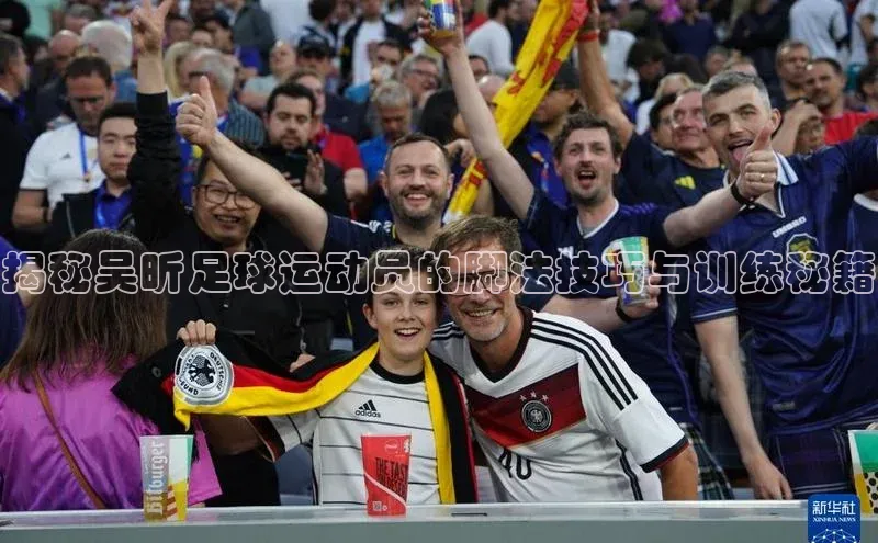 k1体育娱乐平台下载官网百度取证揭秘吴昕足球运动员的脚法技巧与训练秘籍