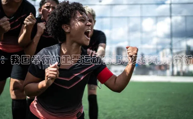 ：我国举行的重要运动赛事及其影响力分析