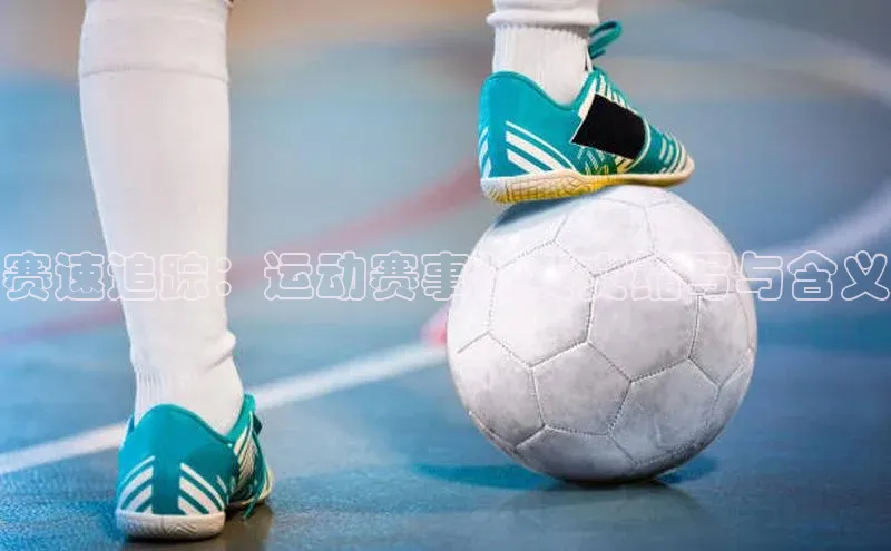赛速追踪：运动赛事的英文缩写与含义