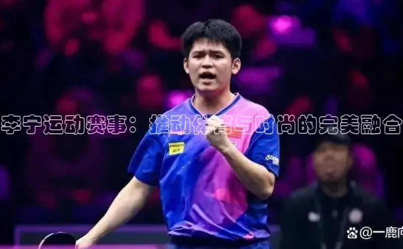 李宁运动赛事：推动体育与时尚的完美融合