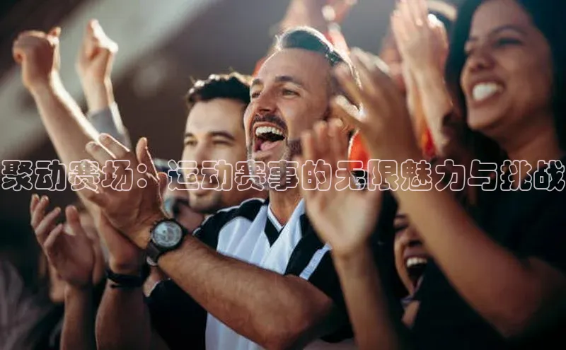 聚动赛场：运动赛事的无限魅力与挑战