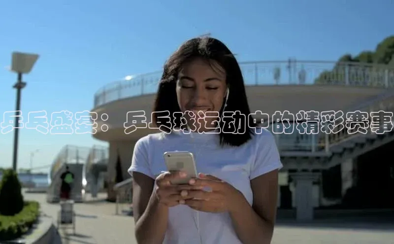 乒乓盛宴：乒乓球运动中的精彩赛事