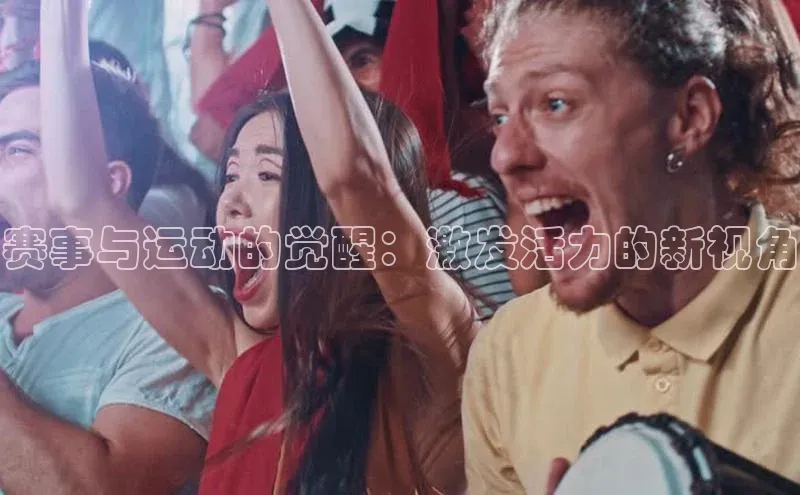 赛事与运动的觉醒：激发活力的新视角