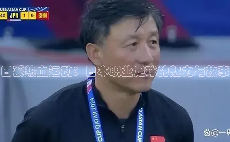 日系热血运动：日本职业足球的魅力与故事