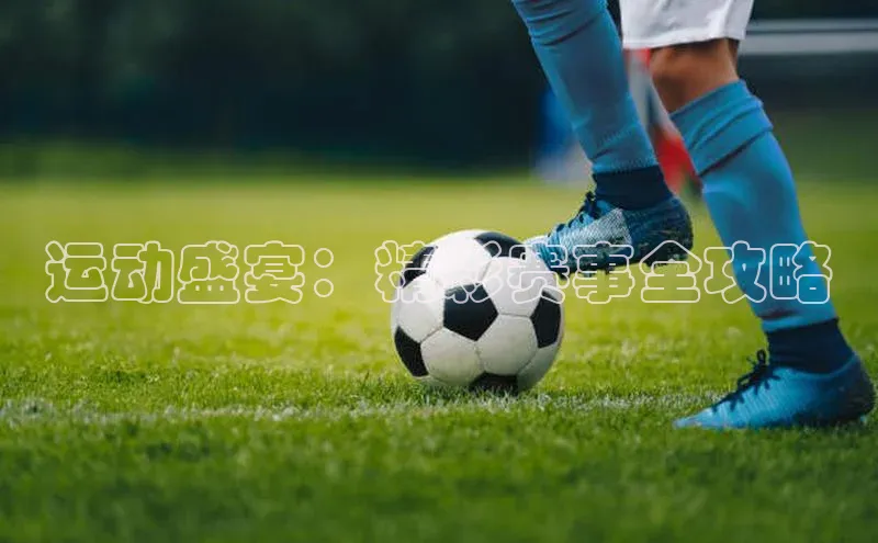 运动盛宴：精彩赛事全攻略