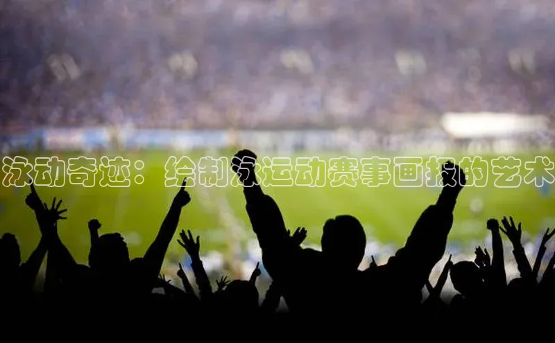泳动奇迹：绘制泳运动赛事画报的艺术